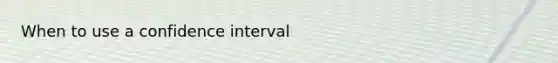 When to use a confidence interval