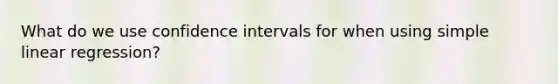 What do we use confidence intervals for when using <a href='https://www.questionai.com/knowledge/kuO8H0fiMa-simple-linear-regression' class='anchor-knowledge'>simple linear regression</a>?