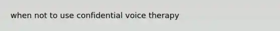 when not to use confidential voice therapy