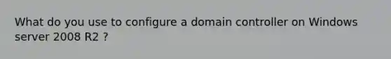 What do you use to configure a domain controller on Windows server 2008 R2 ?