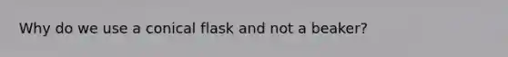 Why do we use a conical flask and not a beaker?