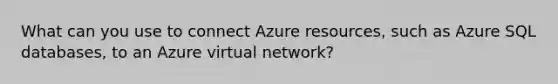 What can you use to connect Azure resources, such as Azure SQL databases, to an Azure virtual network?