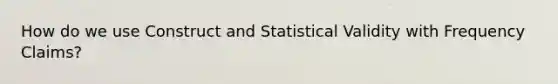 How do we use Construct and Statistical Validity with Frequency Claims?