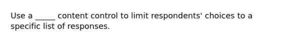 Use a _____ content control to limit respondents' choices to a specific list of responses.