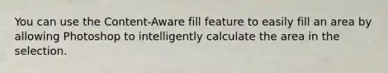 You can use the Content-Aware fill feature to easily fill an area by allowing Photoshop to intelligently calculate the area in the selection.