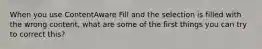 When you use ContentAware Fill and the selection is filled with the wrong content, what are some of the first things you can try to correct this?
