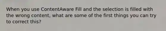 When you use ContentAware Fill and the selection is filled with the wrong content, what are some of the first things you can try to correct this?