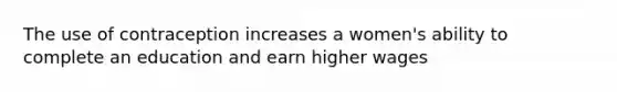 The use of contraception increases a women's ability to complete an education and earn higher wages