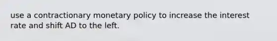 use a contractionary monetary policy to increase the interest rate and shift AD to the left.