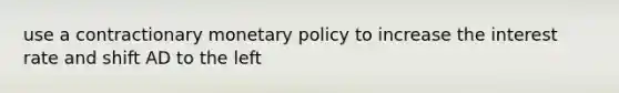 use a contractionary monetary policy to increase the interest rate and shift AD to the left