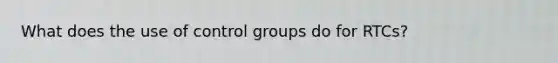 What does the use of control groups do for RTCs?