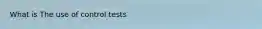 What is The use of control tests