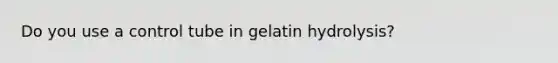 Do you use a control tube in gelatin hydrolysis?