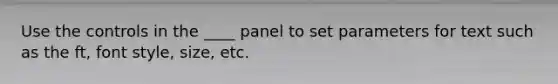 Use the controls in the ____ panel to set parameters for text such as the ft, font style, size, etc.