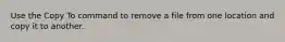 Use the Copy To command to remove a file from one location and copy it to another.