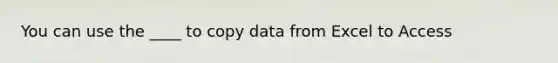You can use the ____ to copy data from Excel to Access