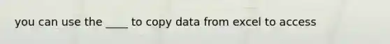 you can use the ____ to copy data from excel to access