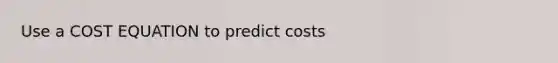 Use a COST EQUATION to predict costs