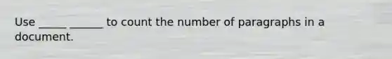 Use _____ ______ to count the number of paragraphs in a document.