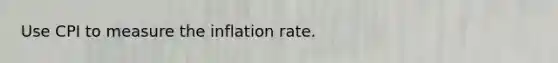 Use CPI to measure the inflation rate.