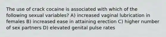 The use of crack cocaine is associated with which of the following sexual variables? A) increased vaginal lubrication in females B) increased ease in attaining erection C) higher number of sex partners D) elevated genital pulse rates