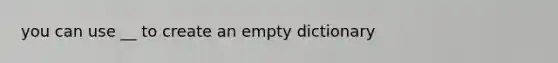 you can use __ to create an empty dictionary