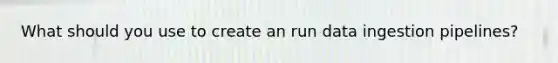What should you use to create an run data ingestion pipelines?
