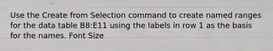 Use the Create from Selection command to create named ranges for the data table B8:E11 using the labels in row 1 as the basis for the names. Font Size