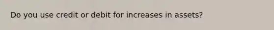 Do you use credit or debit for increases in assets?