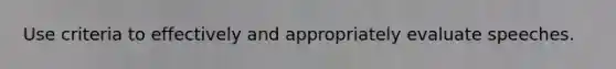 Use criteria to effectively and appropriately evaluate speeches.