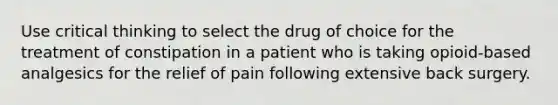 Use critical thinking to select the drug of choice for the treatment of constipation in a patient who is taking opioid-based analgesics for the relief of pain following extensive back surgery.