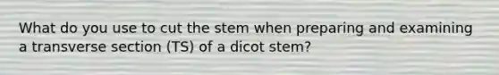 What do you use to cut the stem when preparing and examining a transverse section (TS) of a dicot stem?