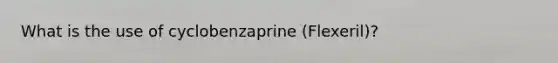 What is the use of cyclobenzaprine (Flexeril)?