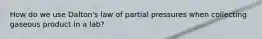 How do we use Dalton's law of partial pressures when collecting gaseous product in a lab?
