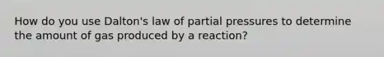 How do you use Dalton's law of partial pressures to determine the amount of gas produced by a reaction?