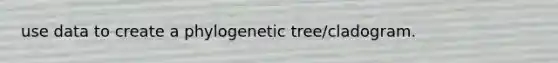 use data to create a phylogenetic tree/cladogram.