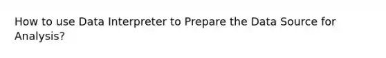 How to use Data Interpreter to Prepare the Data Source for Analysis?