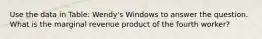 Use the data in Table: Wendy's Windows to answer the question. What is the marginal revenue product of the fourth worker?