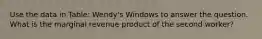 Use the data in Table: Wendy's Windows to answer the question. What is the marginal revenue product of the second worker?