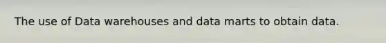 The use of Data warehouses and data marts to obtain data.