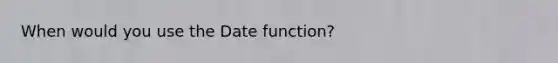 When would you use the Date function?