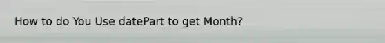 How to do You Use datePart to get Month?
