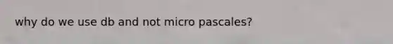 why do we use db and not micro pascales?