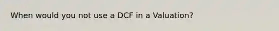 When would you not use a DCF in a Valuation?