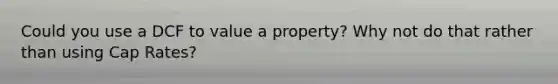 Could you use a DCF to value a property? Why not do that rather than using Cap Rates?