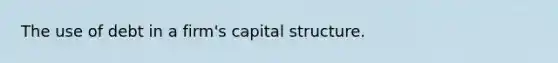 The use of debt in a firm's capital structure.