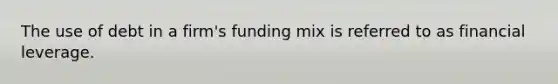 The use of debt in a firm's funding mix is referred to as financial leverage.