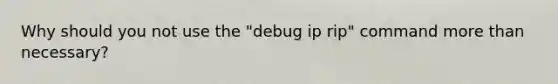 Why should you not use the "debug ip rip" command more than necessary?