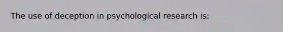 The use of deception in psychological research is: