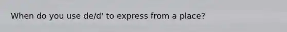 When do you use de/d' to express from a place?